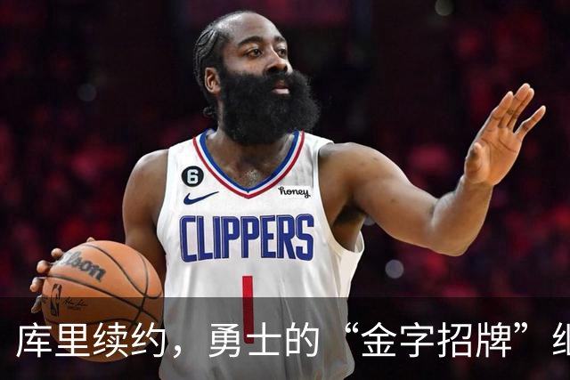 库里续约，勇士的“金字招牌”继续闪耀